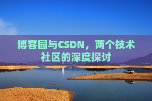 博客园与CSDN,两个技术社区的深度探讨