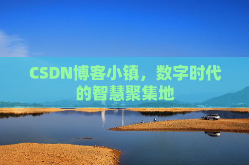CSDN博客小镇,数字时代的智慧聚集地
